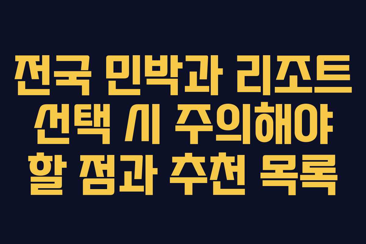전국 민박과 리조트 선택 시 주의해야 할 점과 추천 목록