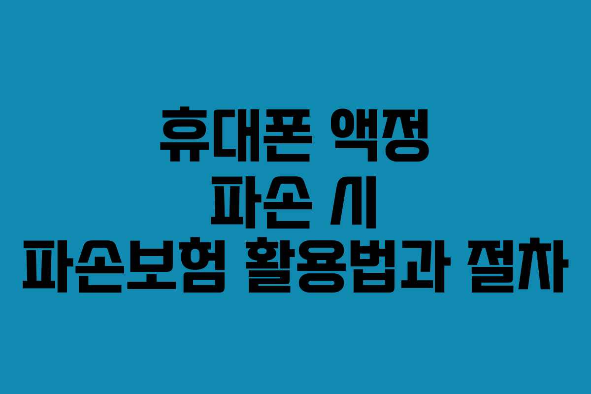 휴대폰 액정 파손 시 파손보험 활용법과 절차