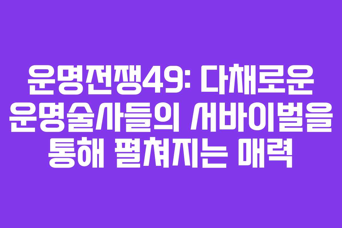 운명전쟁49: 다채로운 운명술사들의 서바이벌을 통해 펼쳐지는 매력