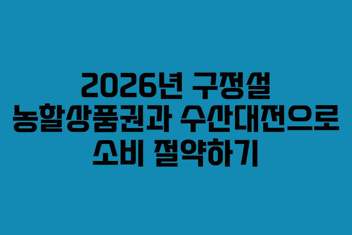 2026년 구정설 농할상품권과 수산대전으로 소비 절약하기 2026년 구정설 농할상품권과 수산대전으로 소비 절약하기