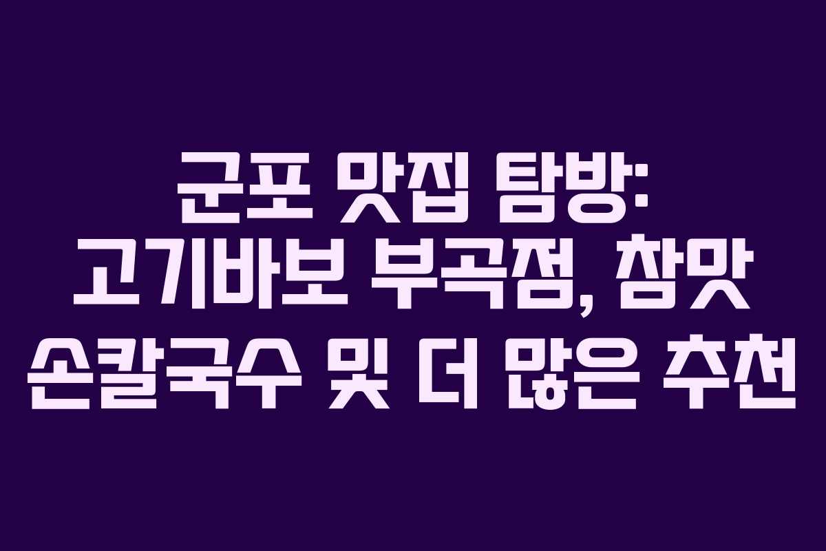군포 맛집 탐방: 고기바보 부곡점, 참맛 손칼국수 및 더 많은 추천