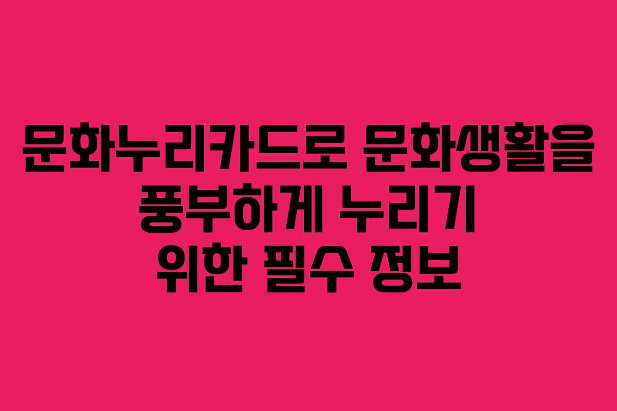 문화누리카드로 문화생활을 풍부하게 누리기 위한 필수 정보 문화누리카드로 문화생활을 풍부하게 누리기 위한 필수 정보