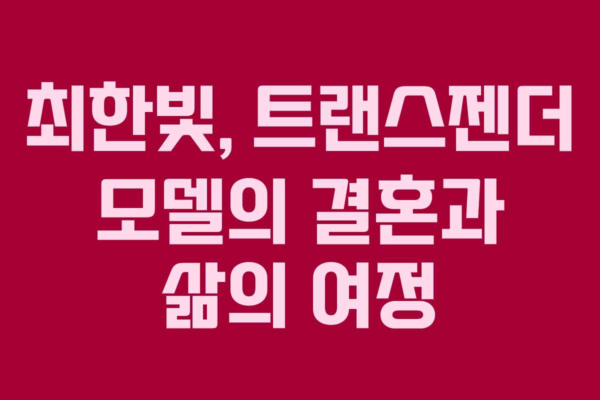 최한빛, 트랜스젠더 모델의 결혼과 삶의 여정