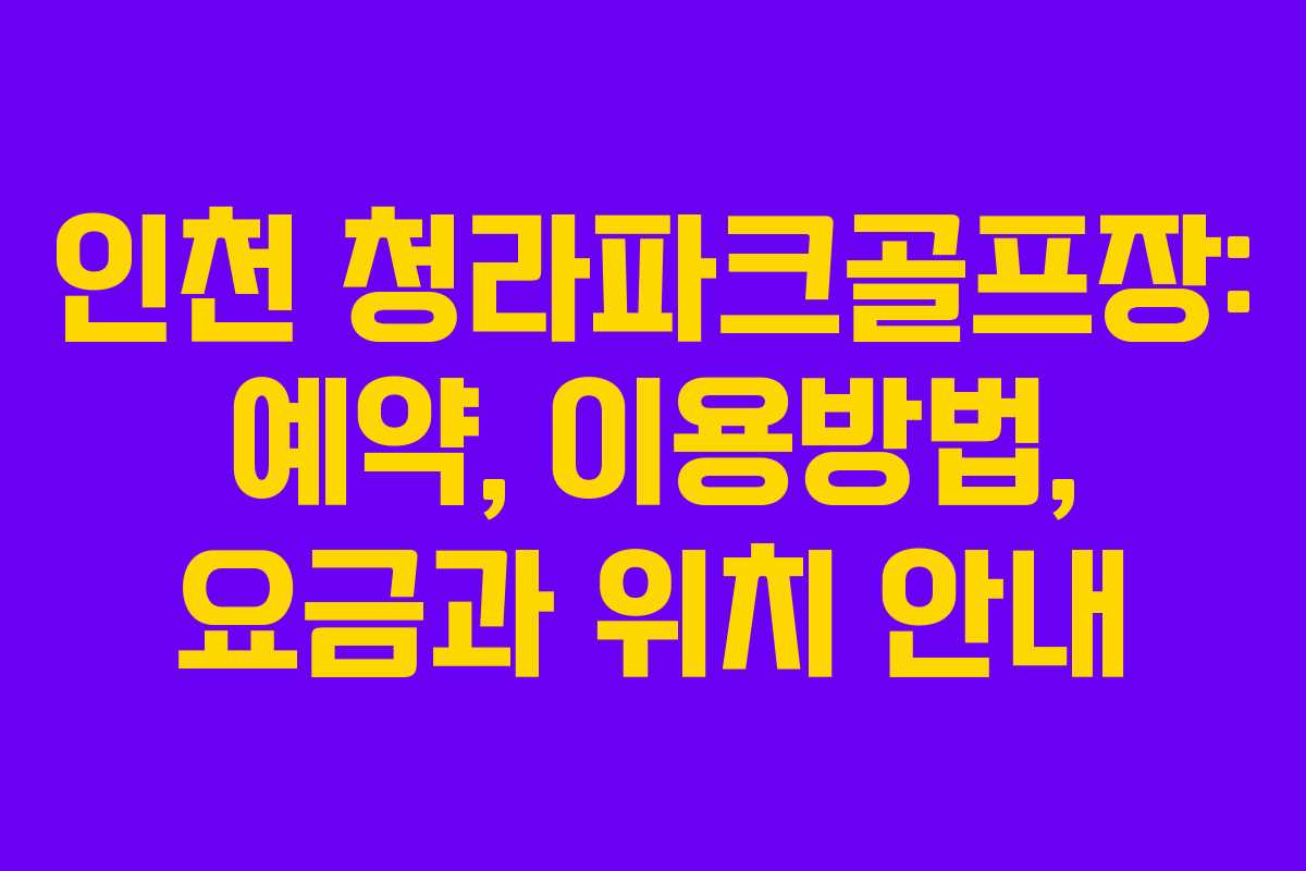인천 청라파크골프장: 예약, 이용방법, 요금과 위치 안내 인천 청라파크골프장: 예약, 이용방법, 요금과 위치 안내