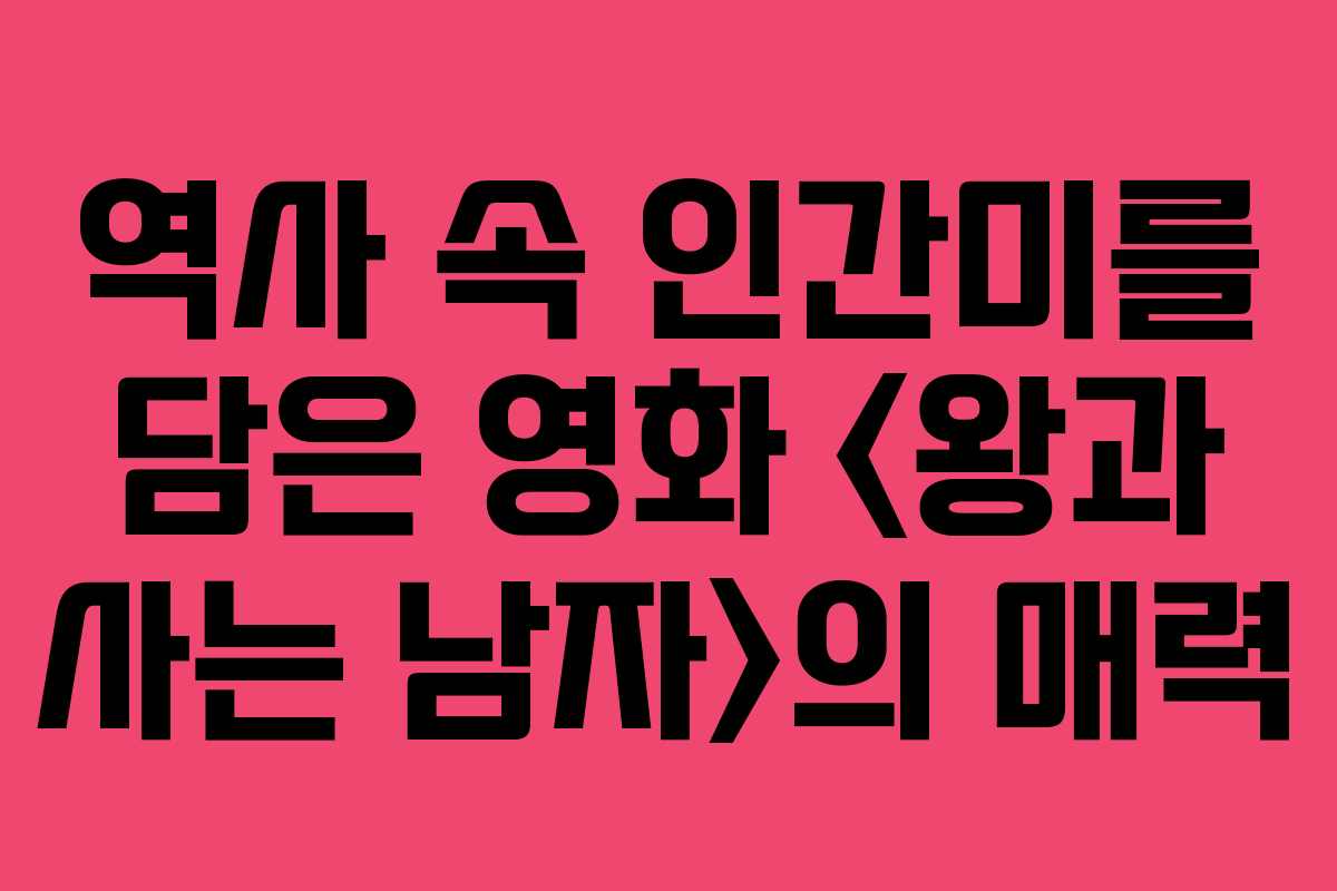 역사 속 인간미를 담은 영화 의 매력