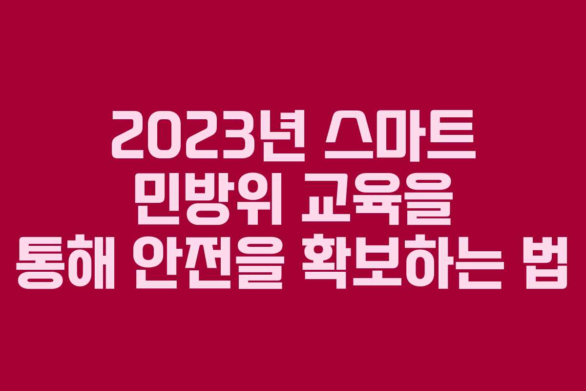 2023년 스마트 민방위 교육을 통해 안전을 확보하는 법 2023년 스마트 민방위 교육을 통해 안전을 확보하는 법