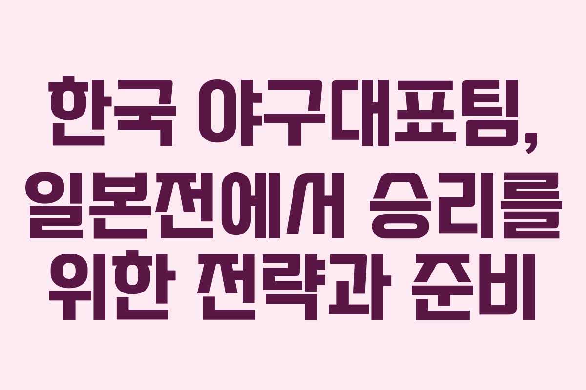 한국 야구대표팀, 일본전에서 승리를 위한 전략과 준비 한국 야구대표팀, 일본전에서 승리를 위한 전략과 준비
