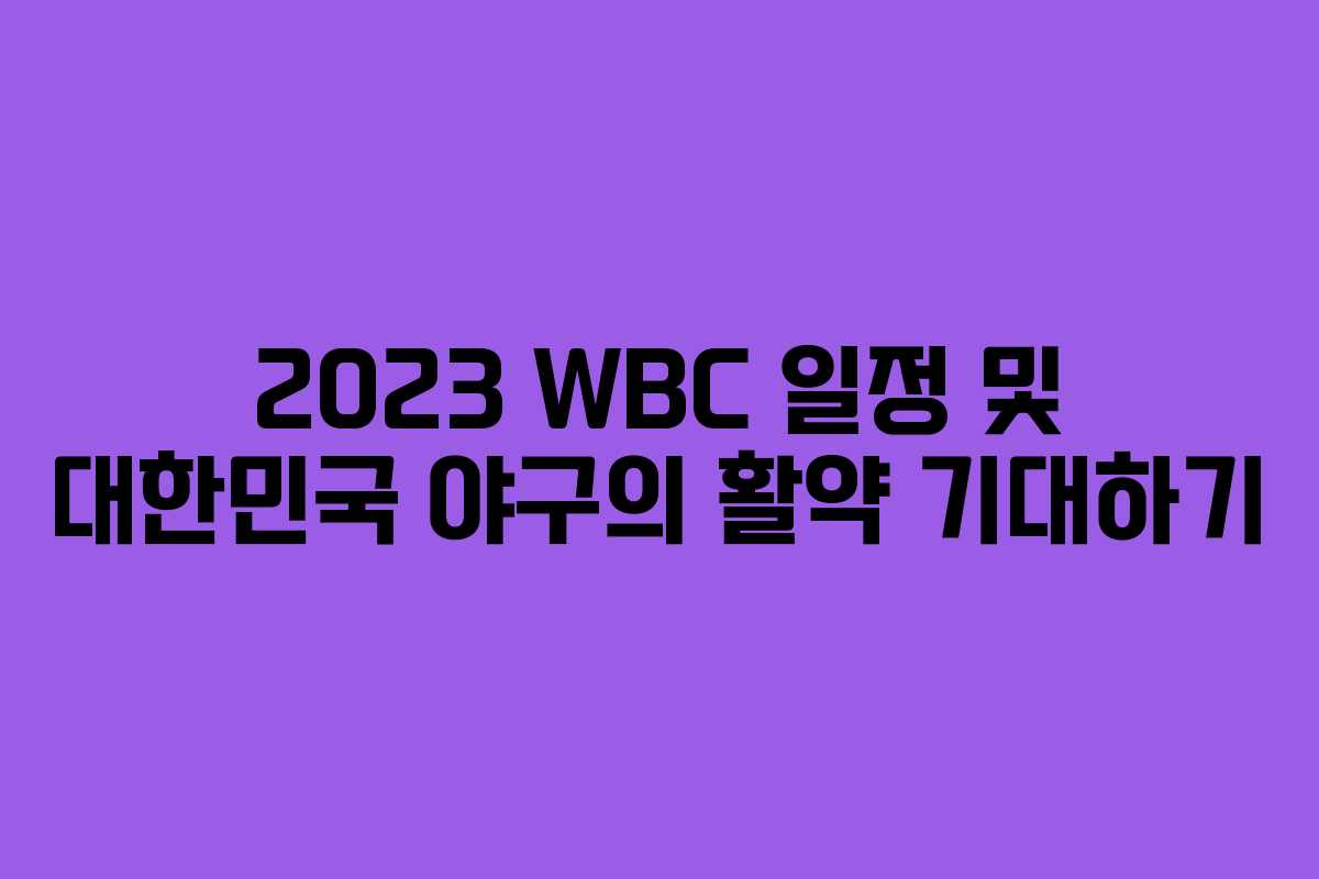 2023 WBC 일정 및 대한민국 야구의 활약 기대하기