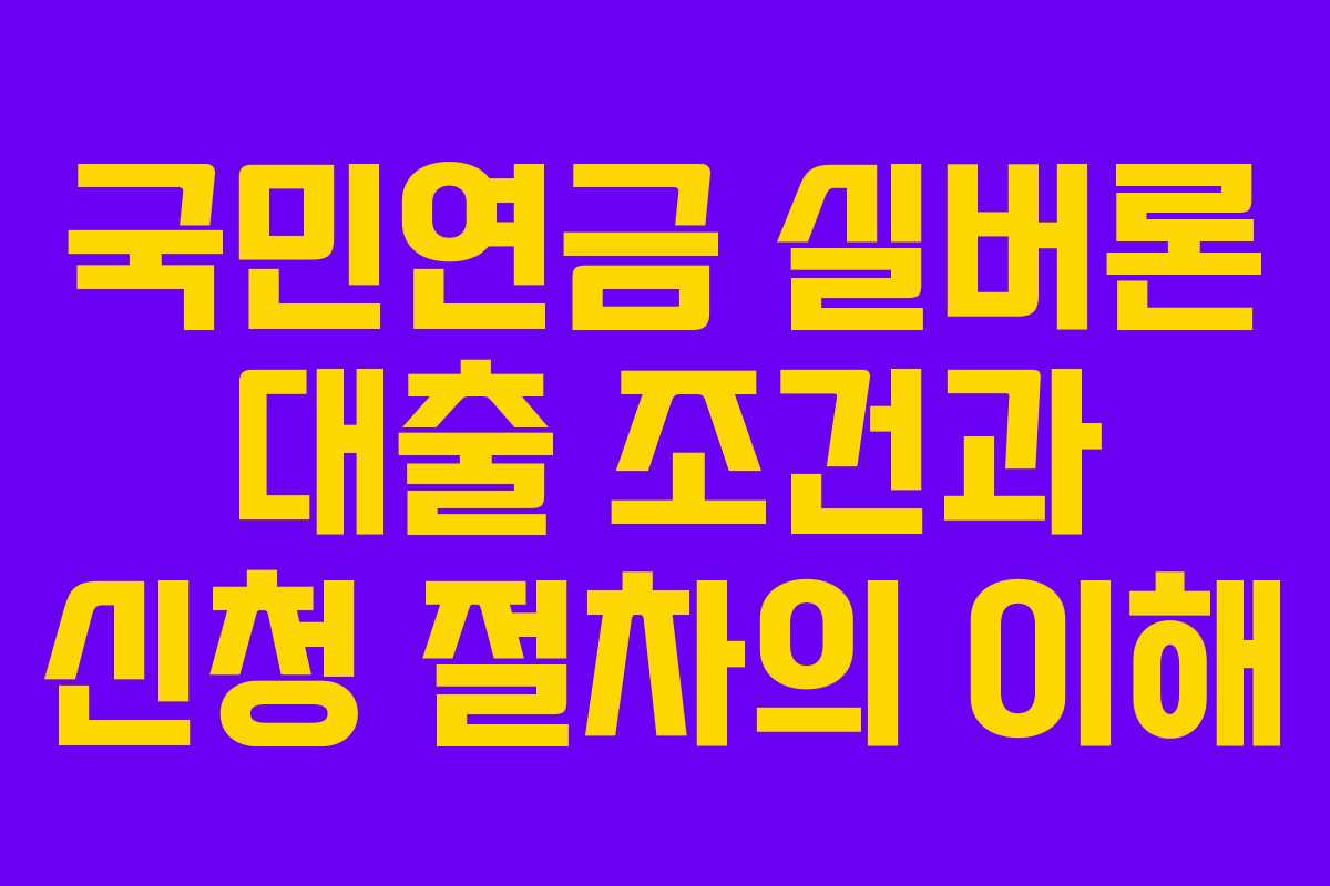 국민연금 실버론 대출 조건과 신청 절차의 이해