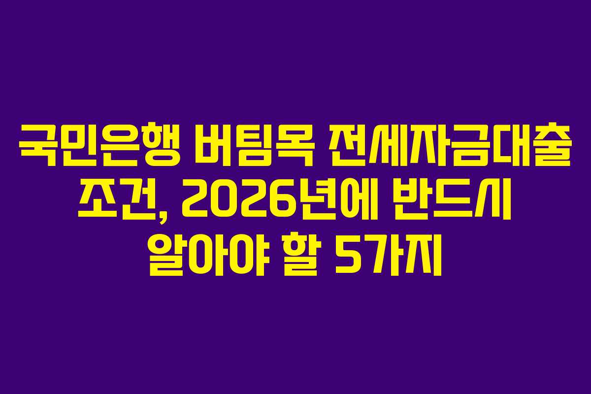 국민은행 버팀목 전세자금대출 조건, 2026년에 반드시 알아야 할 5가지 국민은행 버팀목 전세자금대출 조건, 2026년에 반드시 알아야 할 5가지