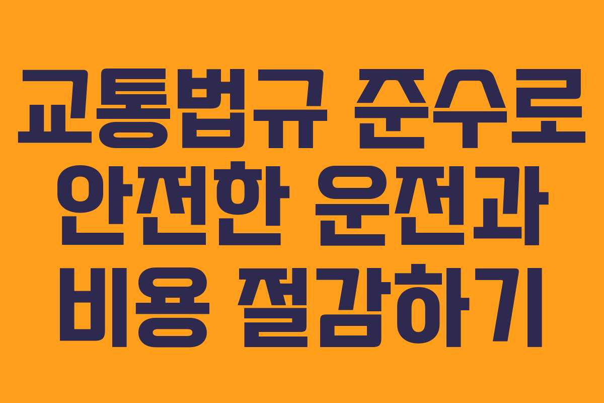 교통법규 준수로 안전한 운전과 비용 절감하기 교통법규 준수로 안전한 운전과 비용 절감하기