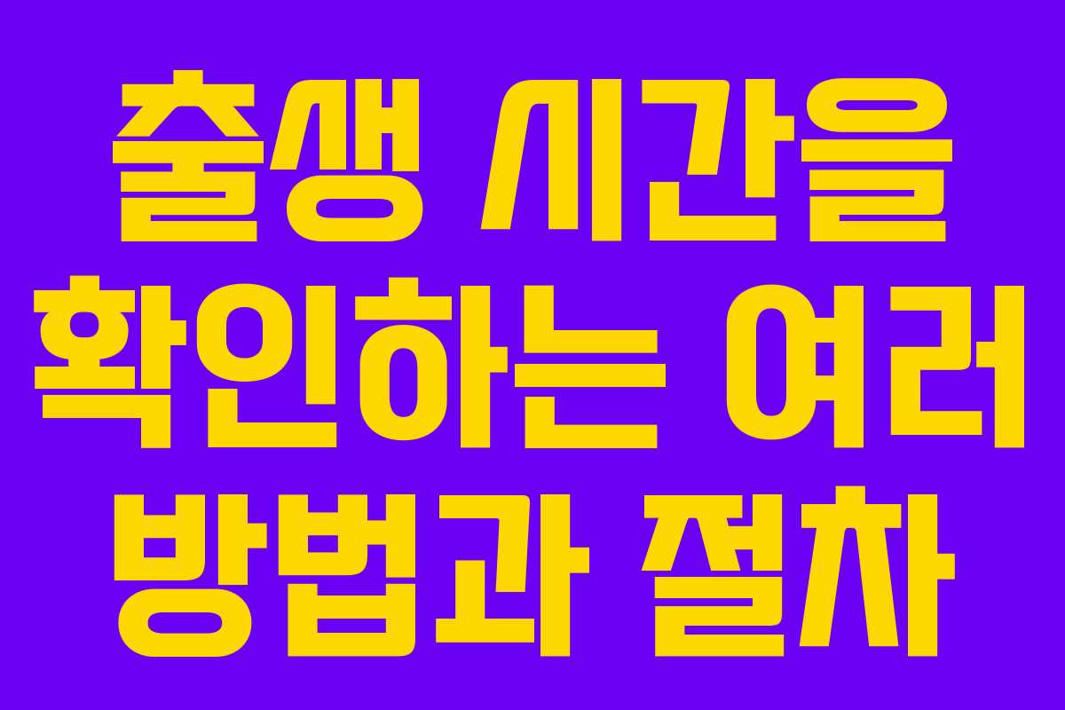 출생 시간을 확인하는 여러 방법과 절차 출생 시간을 확인하는 여러 방법과 절차