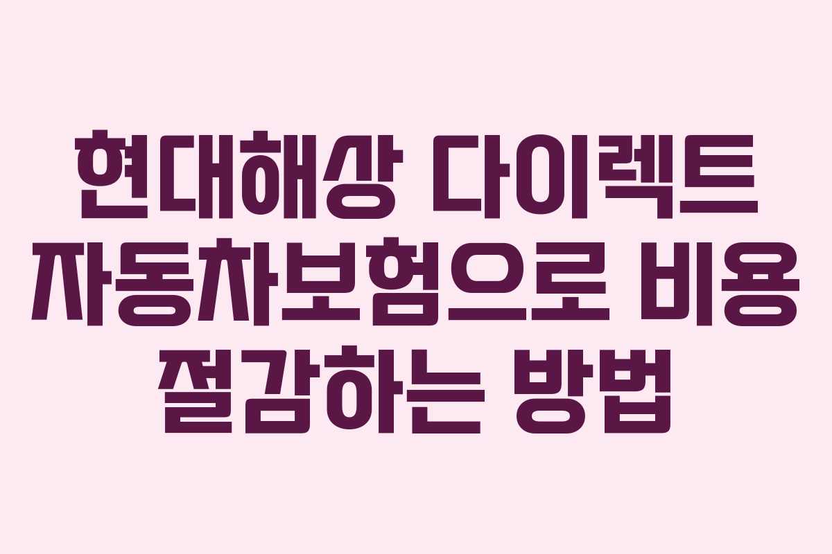 현대해상 다이렉트 자동차보험으로 비용 절감하는 방법