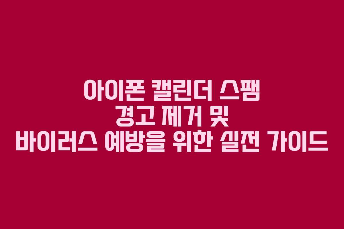 아이폰 캘린더 스팸 경고 제거 및 바이러스 예방을 위한 실전 가이드