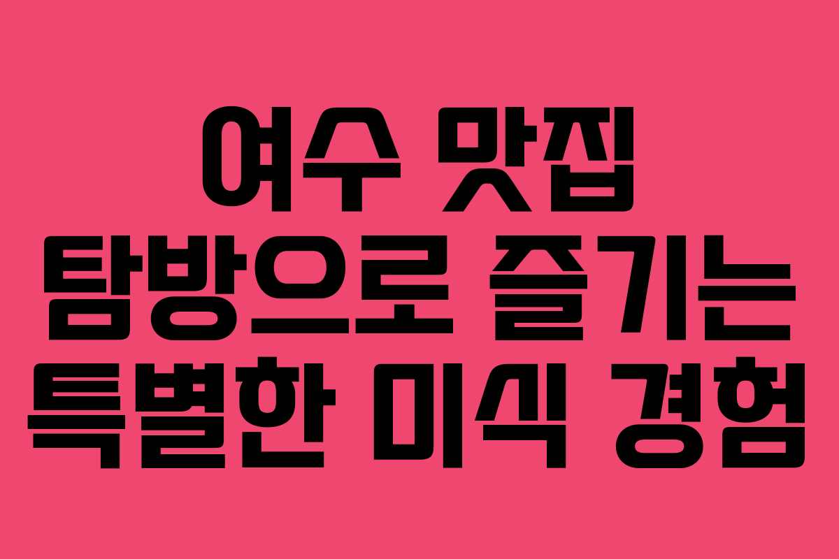 여수 맛집 탐방으로 즐기는 특별한 미식 경험