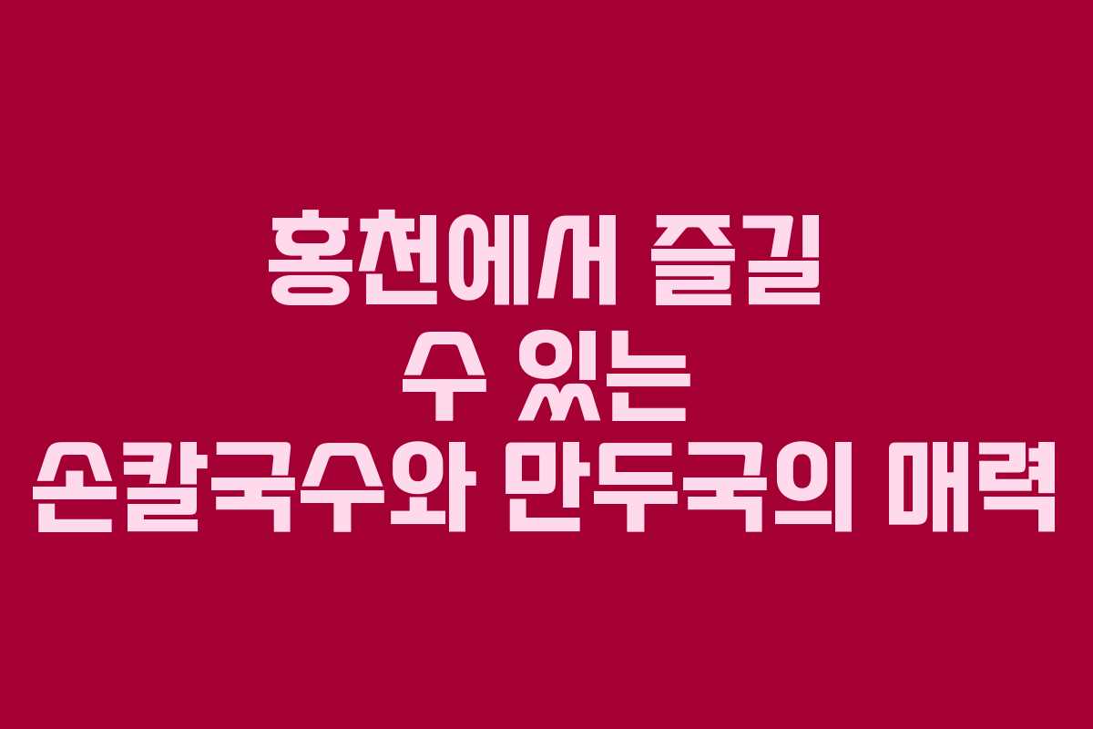 홍천에서 즐길 수 있는 손칼국수와 만두국의 매력