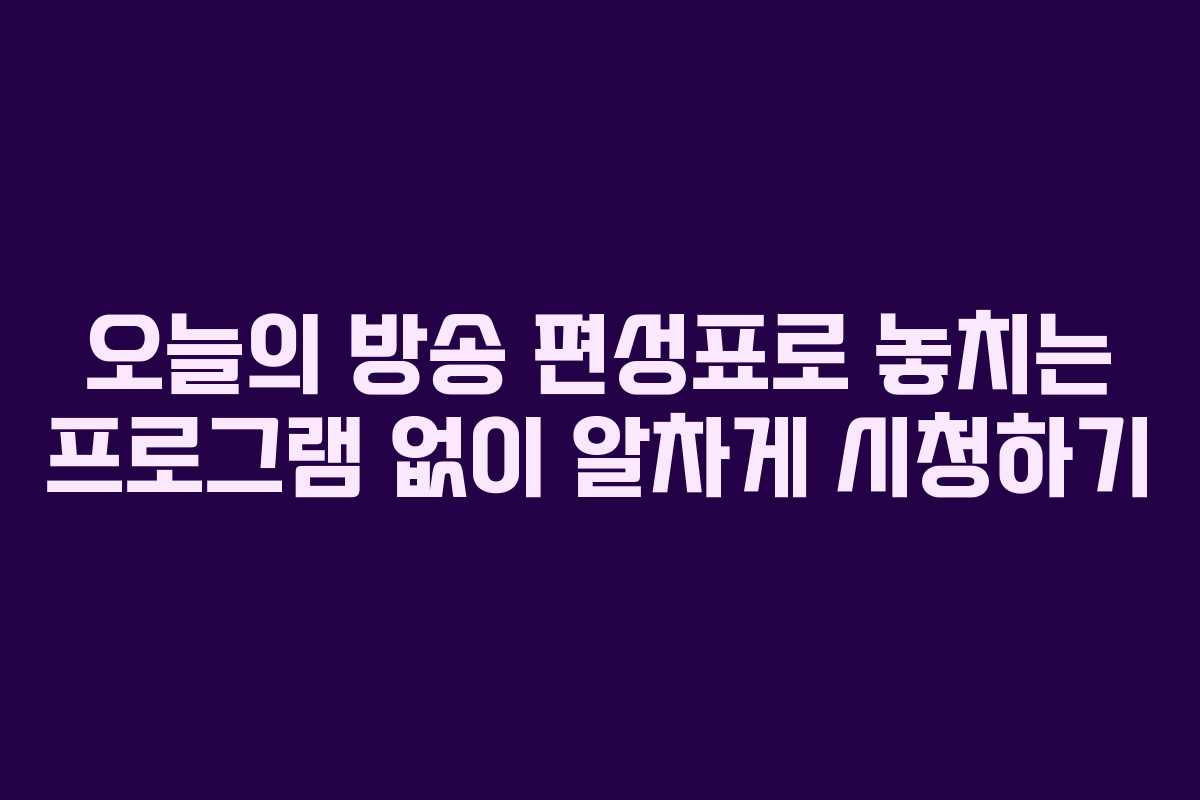 오늘의 방송 편성표로 놓치는 프로그램 없이 알차게 시청하기