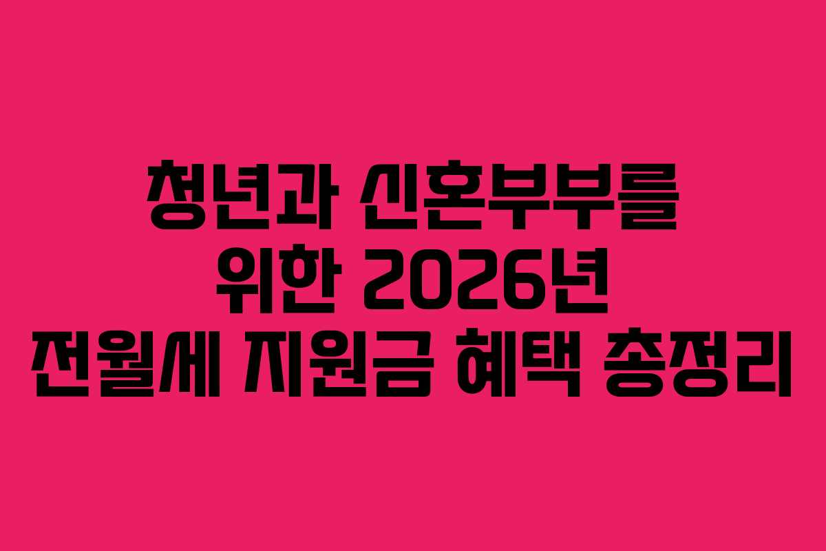 청년과 신혼부부를 위한 2026년 전월세 지원금 혜택 총정리