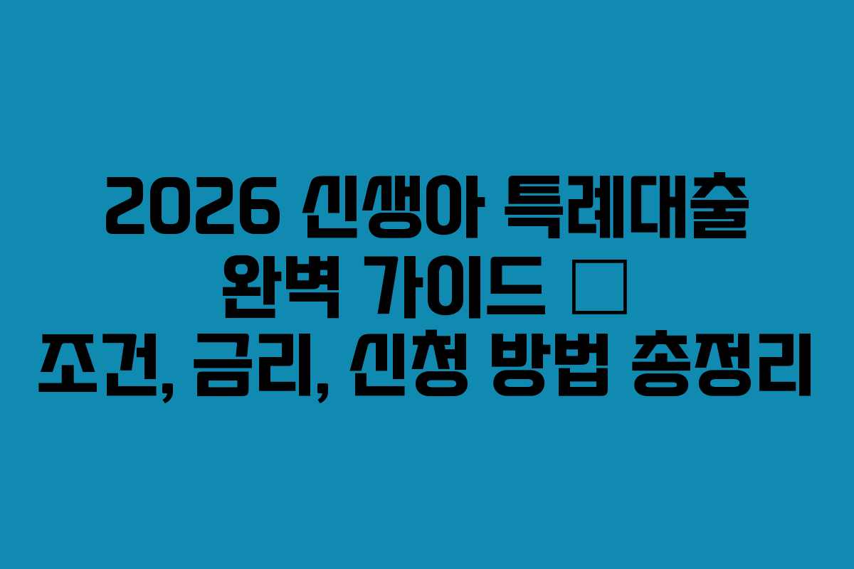 2026 신생아 특례대출 완벽 가이드 – 조건, 금리, 신청 방법 총정리