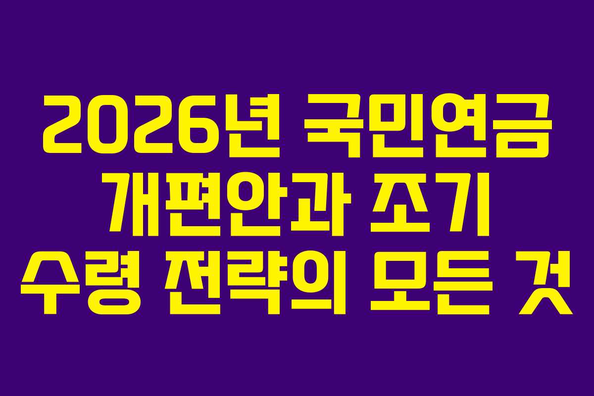 2026년 국민연금 개편안과 조기 수령 전략의 모든 것