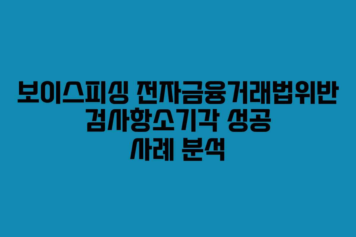 보이스피싱 전자금융거래법위반 검사항소기각 성공 사례 분석