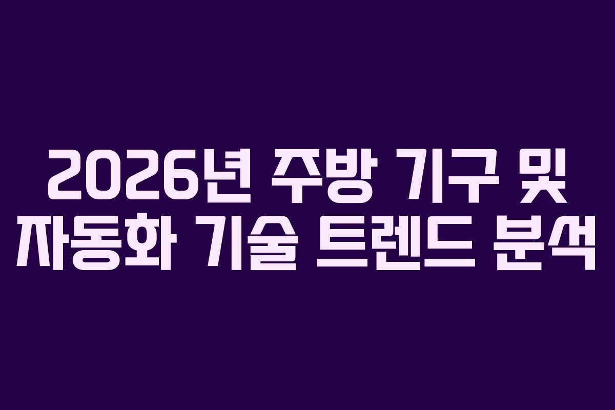 2026년 주방 기구 및 자동화 기술 트렌드 분석