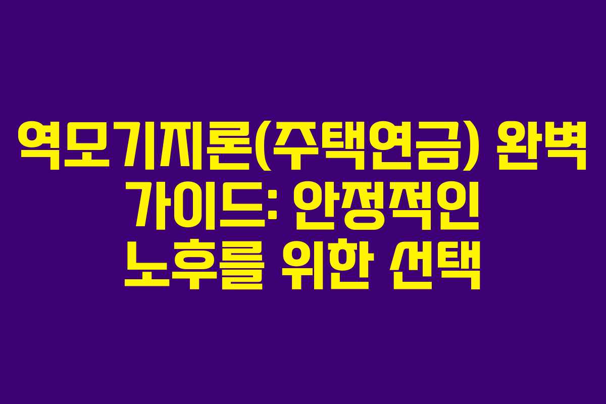 역모기지론(주택연금) 완벽 가이드: 안정적인 노후를 위한 선택