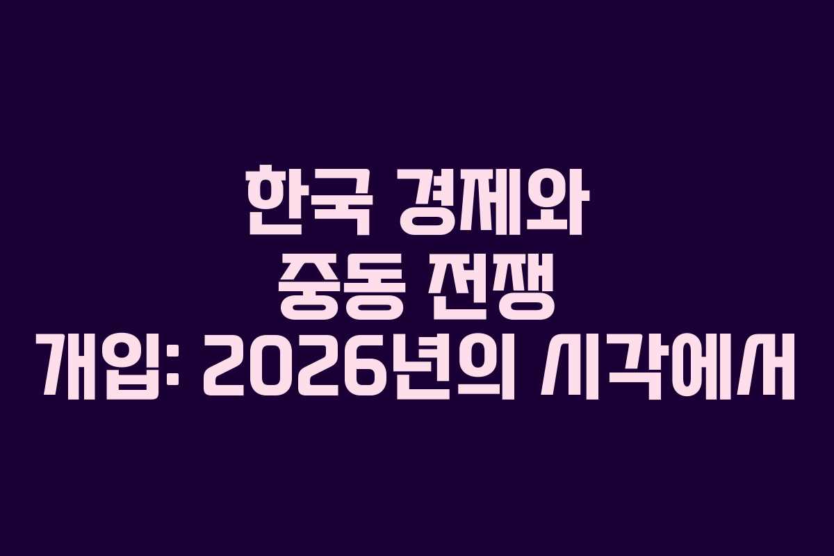 한국 경제와 중동 전쟁 개입: 2026년의 시각에서