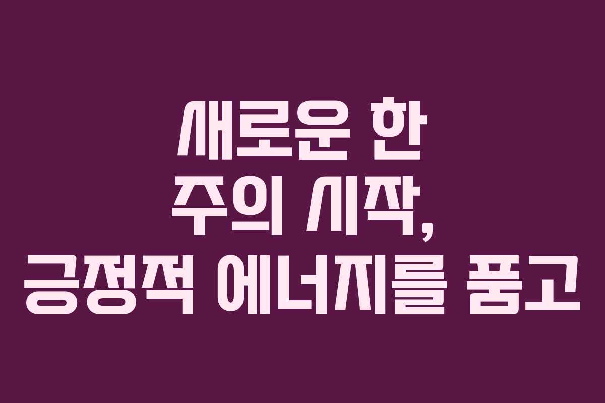 새로운 한 주의 시작, 긍정적 에너지를 품고