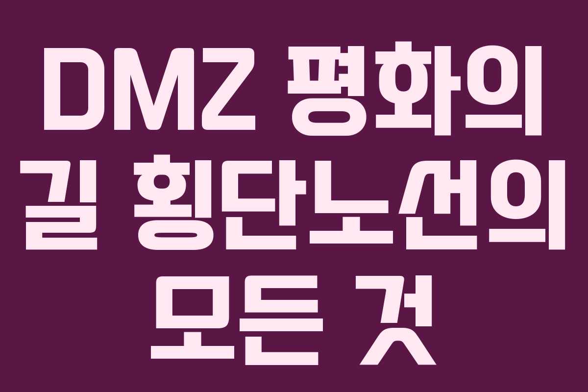 DMZ 평화의 길 횡단노선의 모든 것