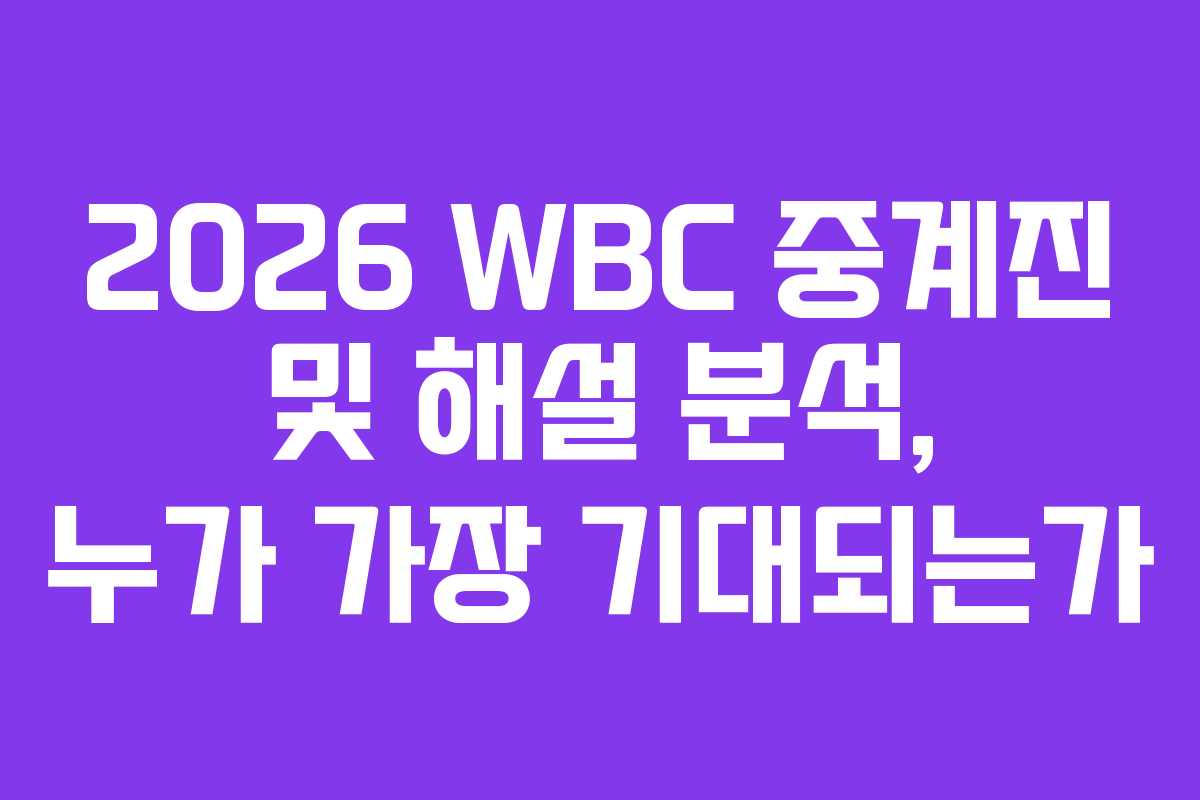 2026 WBC 중계진 및 해설 분석, 누가 가장 기대되는가