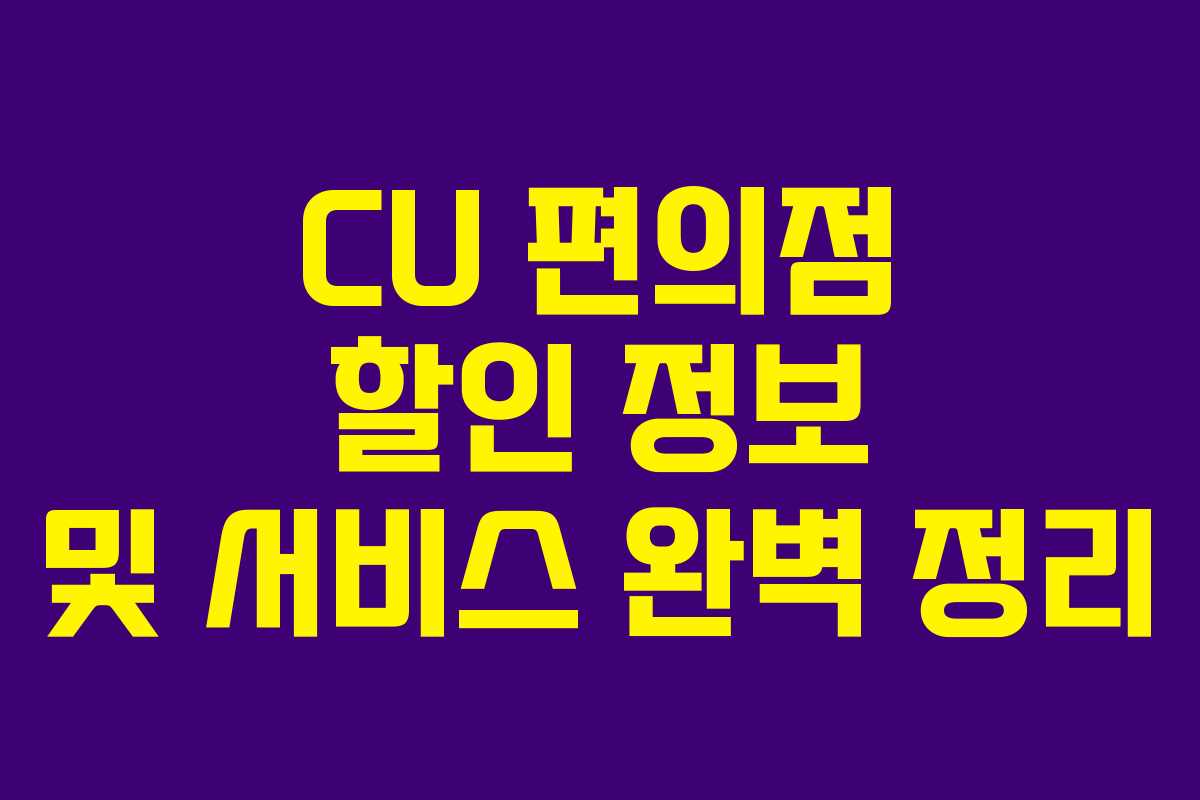 CU 편의점 할인 정보 및 서비스 완벽 정리