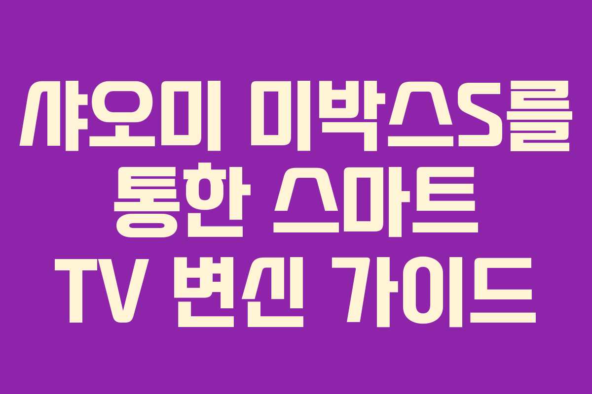 샤오미 미박스S를 통한 스마트 TV 변신 가이드