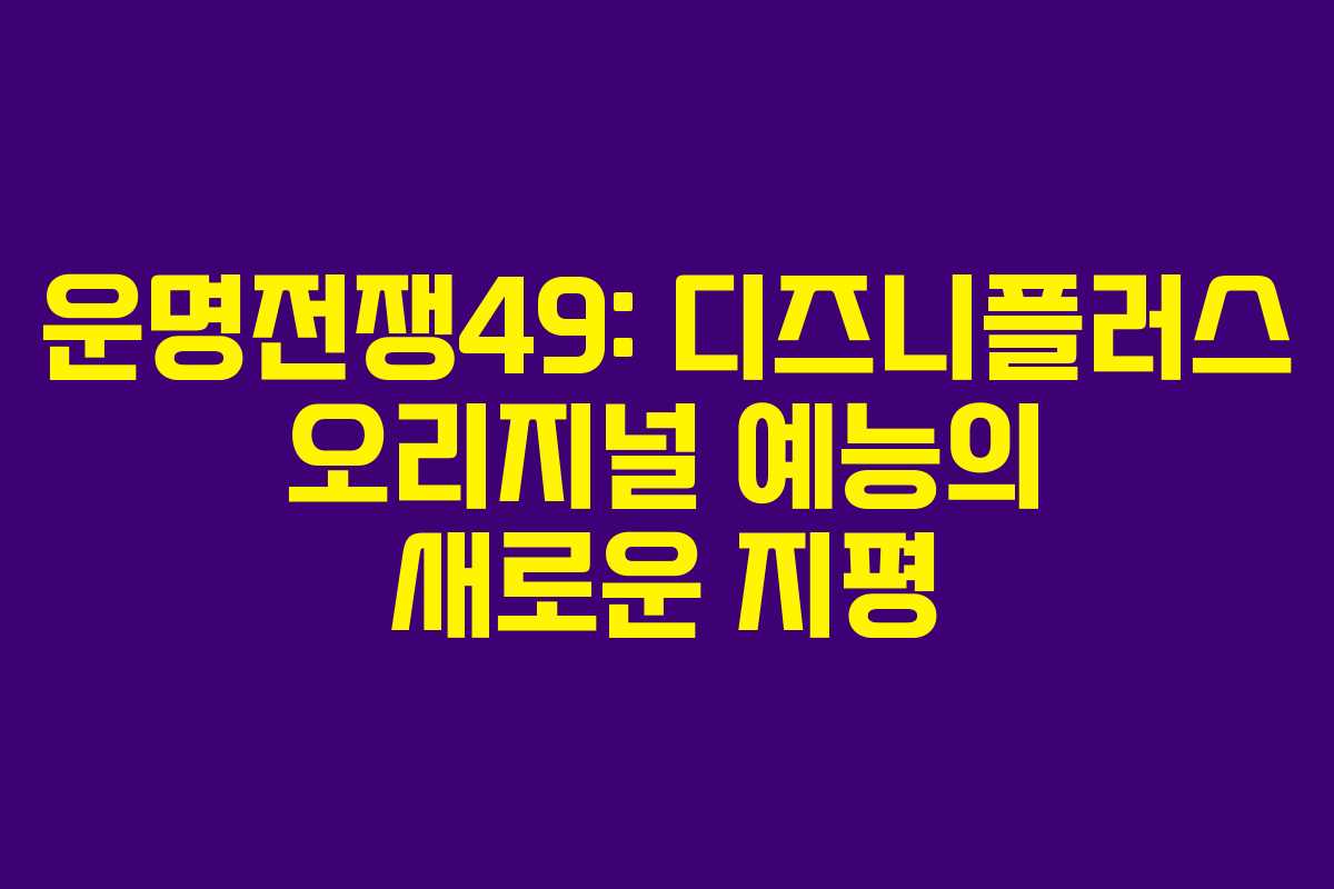 운명전쟁49: 디즈니플러스 오리지널 예능의 새로운 지평