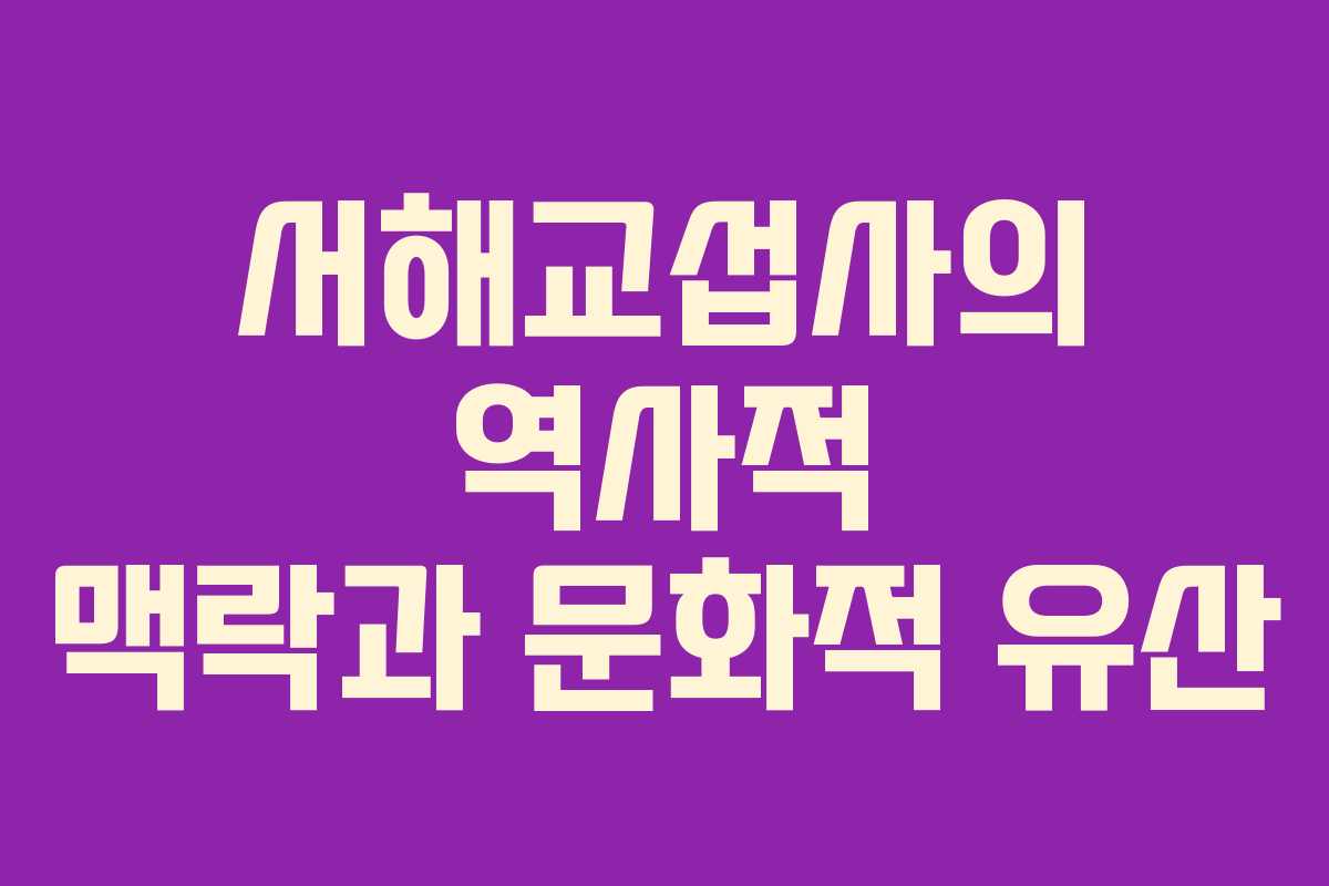 서해교섭사의 역사적 맥락과 문화적 유산 서해교섭사의 역사적 맥락과 문화적 유산