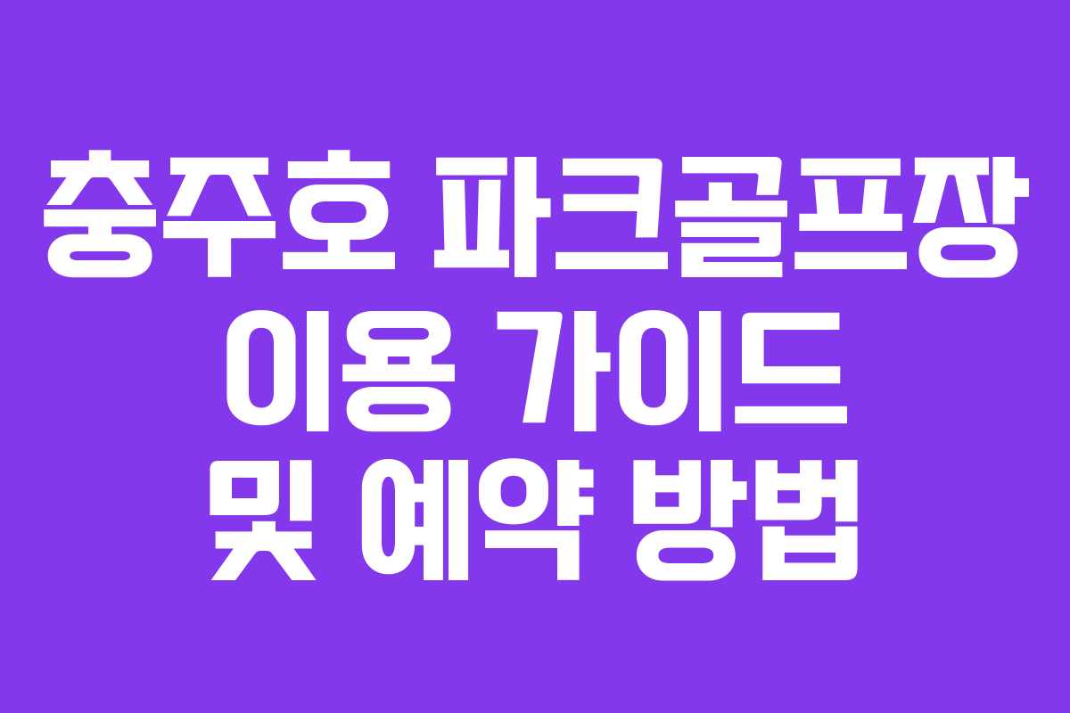충주호 파크골프장 이용 가이드 및 예약 방법