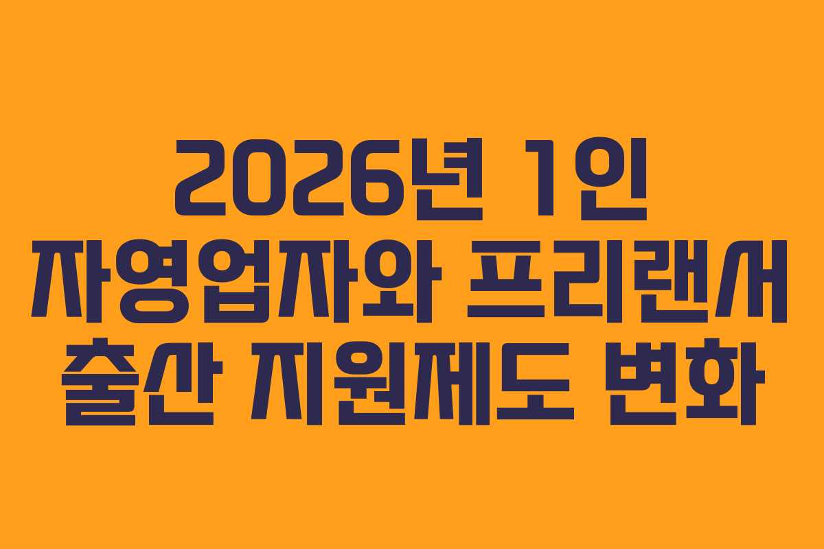 2026년 1인 자영업자와 프리랜서 출산 지원제도 변화 2026년 1인 자영업자와 프리랜서 출산 지원제도 변화