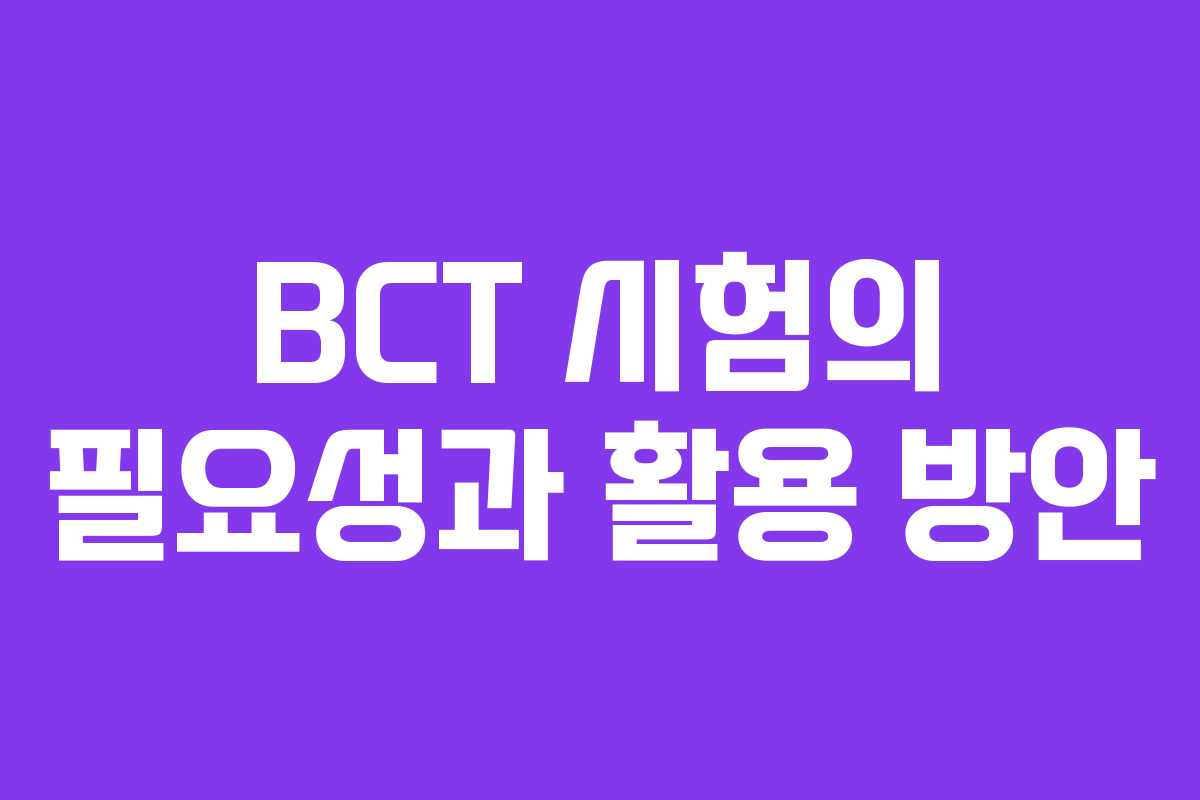 BCT 시험의 필요성과 활용 방안
