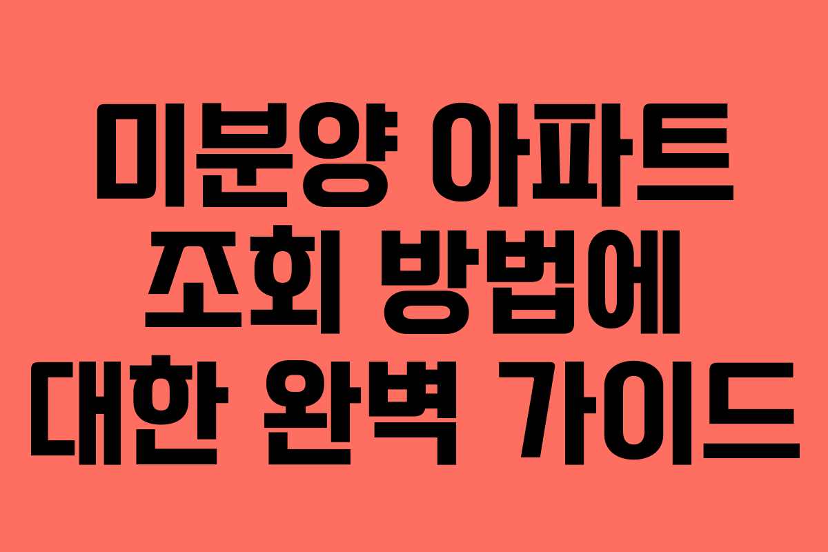 미분양 아파트 조회 방법에 대한 완벽 가이드