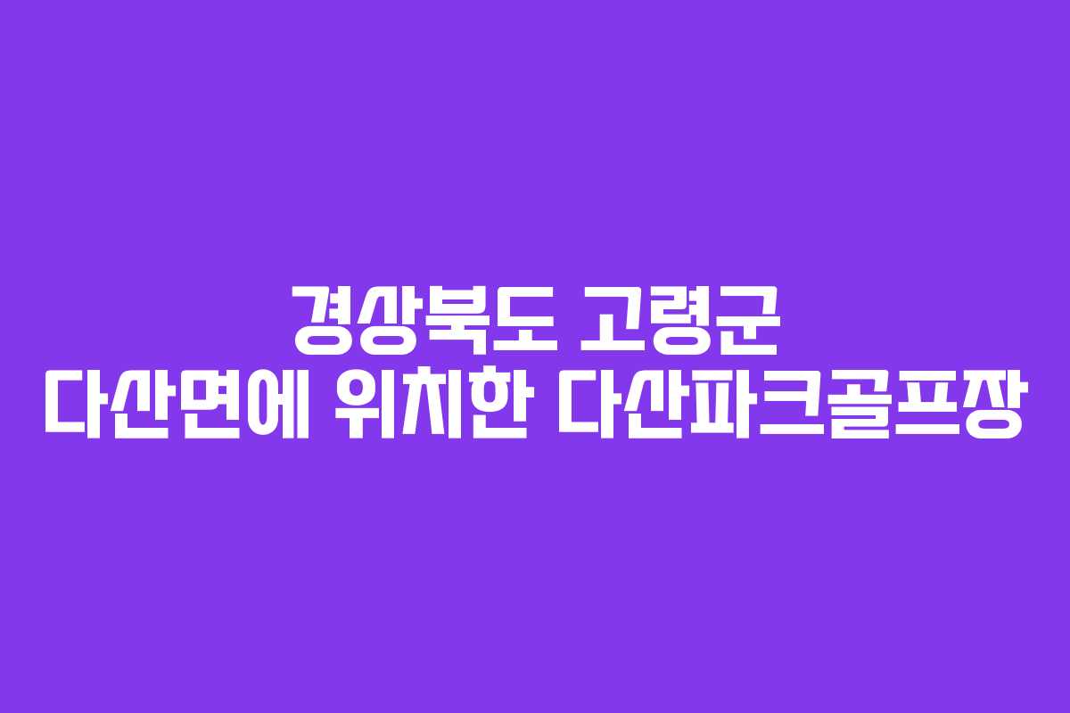경상북도 고령군 다산면에 위치한 다산파크골프장