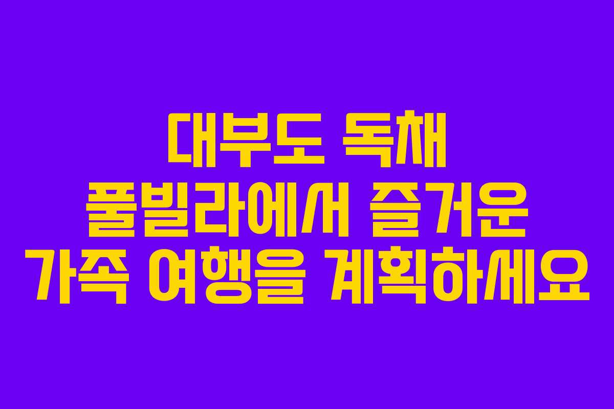 대부도 독채 풀빌라에서 즐거운 가족 여행을 계획하세요