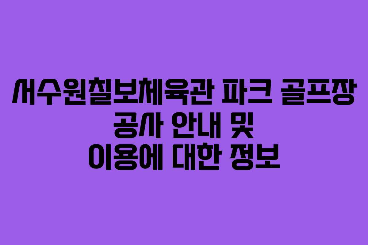 서수원칠보체육관 파크 골프장 공사 안내 및 이용에 대한 정보 서수원칠보체육관 파크 골프장 공사 안내 및 이용에 대한 정보