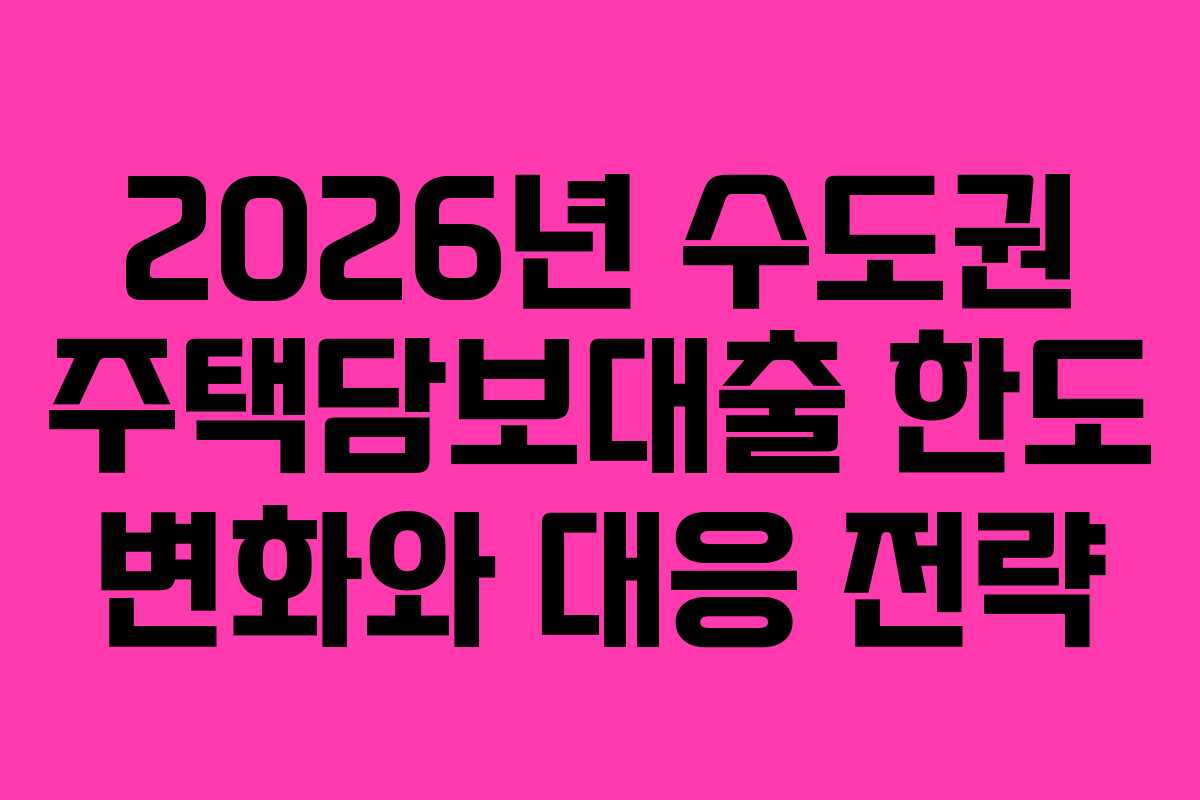 2026년 수도권 주택담보대출 한도 변화와 대응 전략