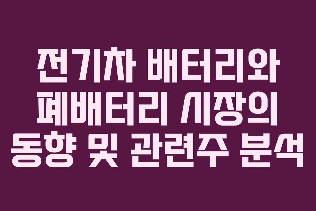전기차 배터리와 폐배터리 시장의 동향 및 관련주 분석