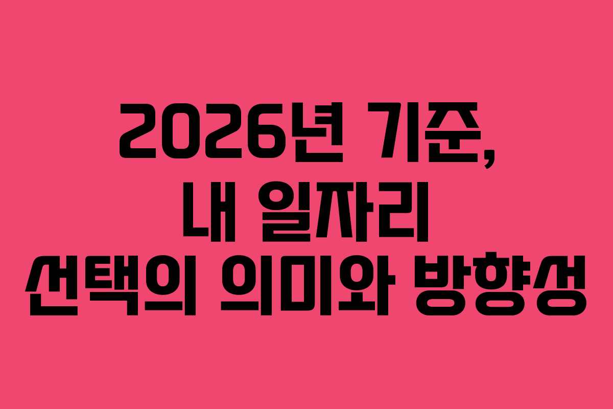 2026년 기준, 내 일자리 선택의 의미와 방향성