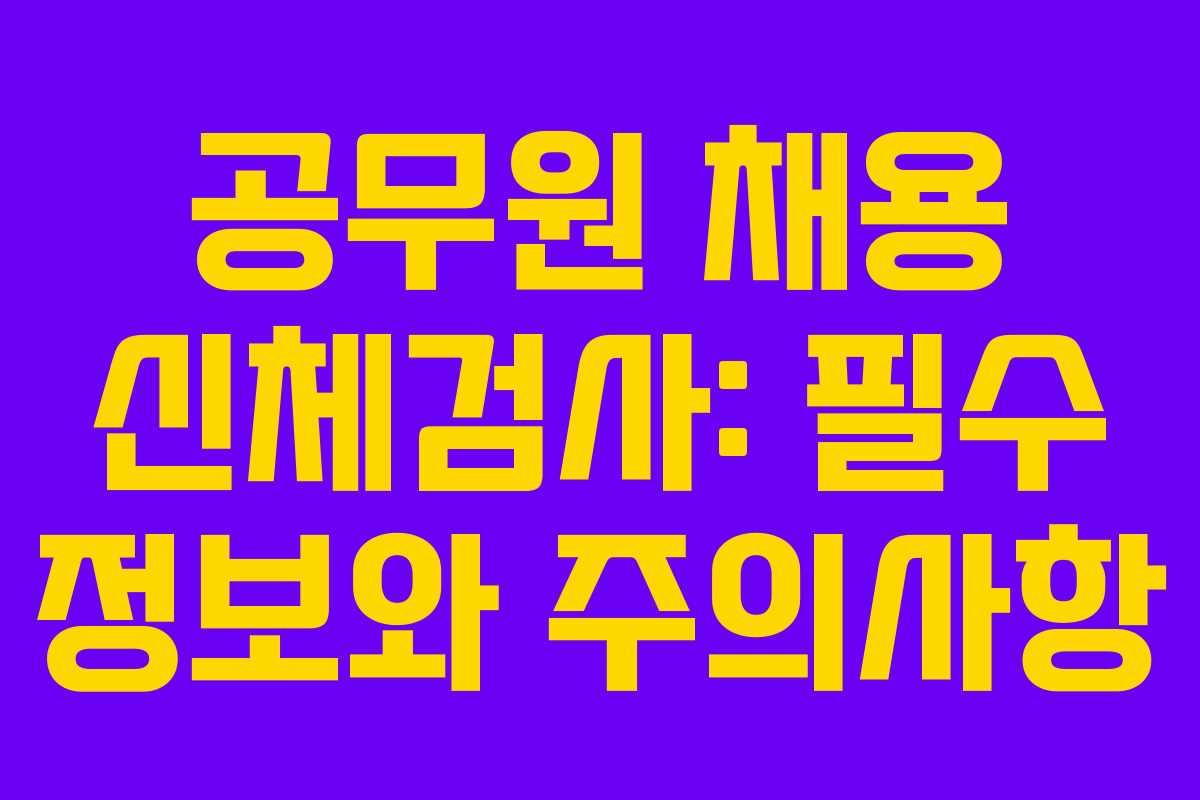 공무원 채용 신체검사: 필수 정보와 주의사항