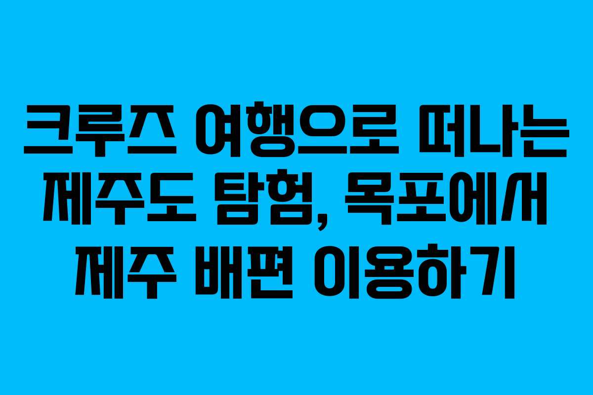 크루즈 여행으로 떠나는 제주도 탐험, 목포에서 제주 배편 이용하기