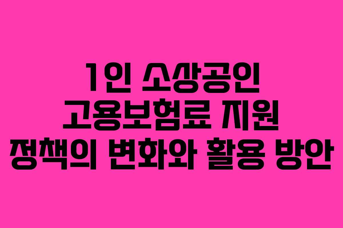 1인 소상공인 고용보험료 지원 정책의 변화와 활용 방안