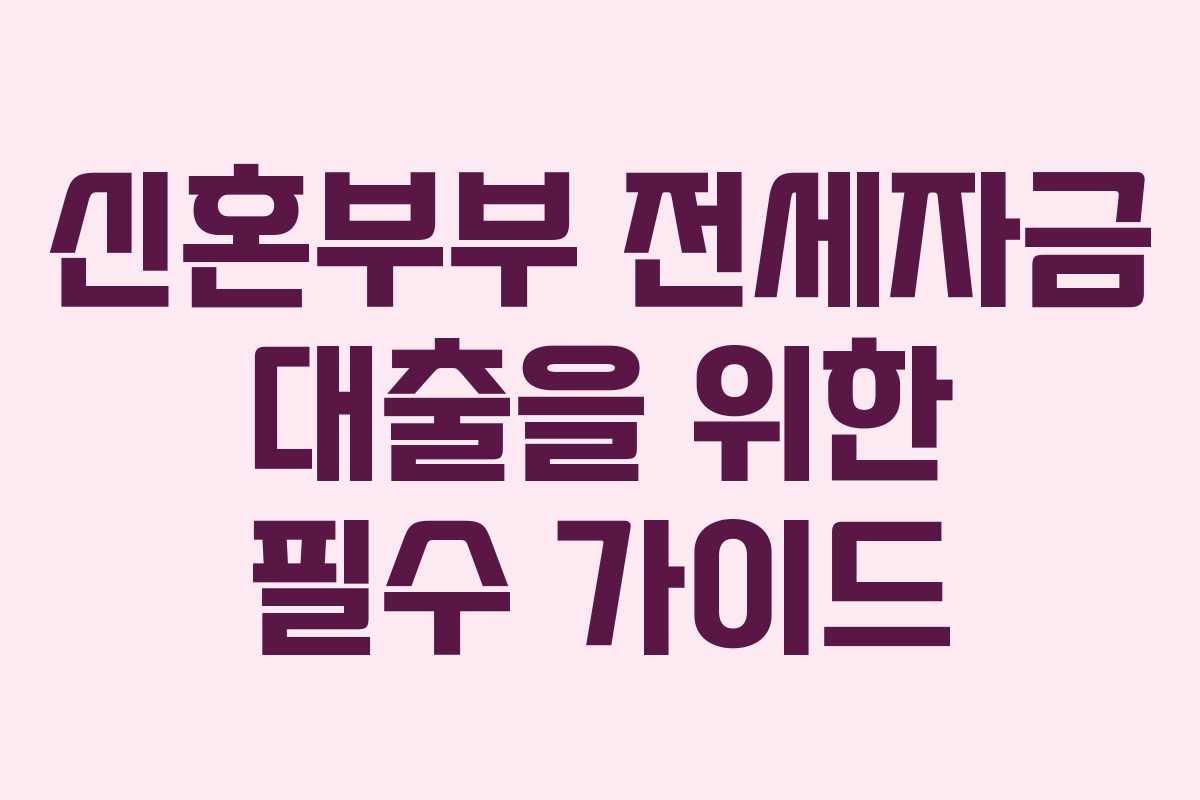 신혼부부 전세자금 대출을 위한 필수 가이드
