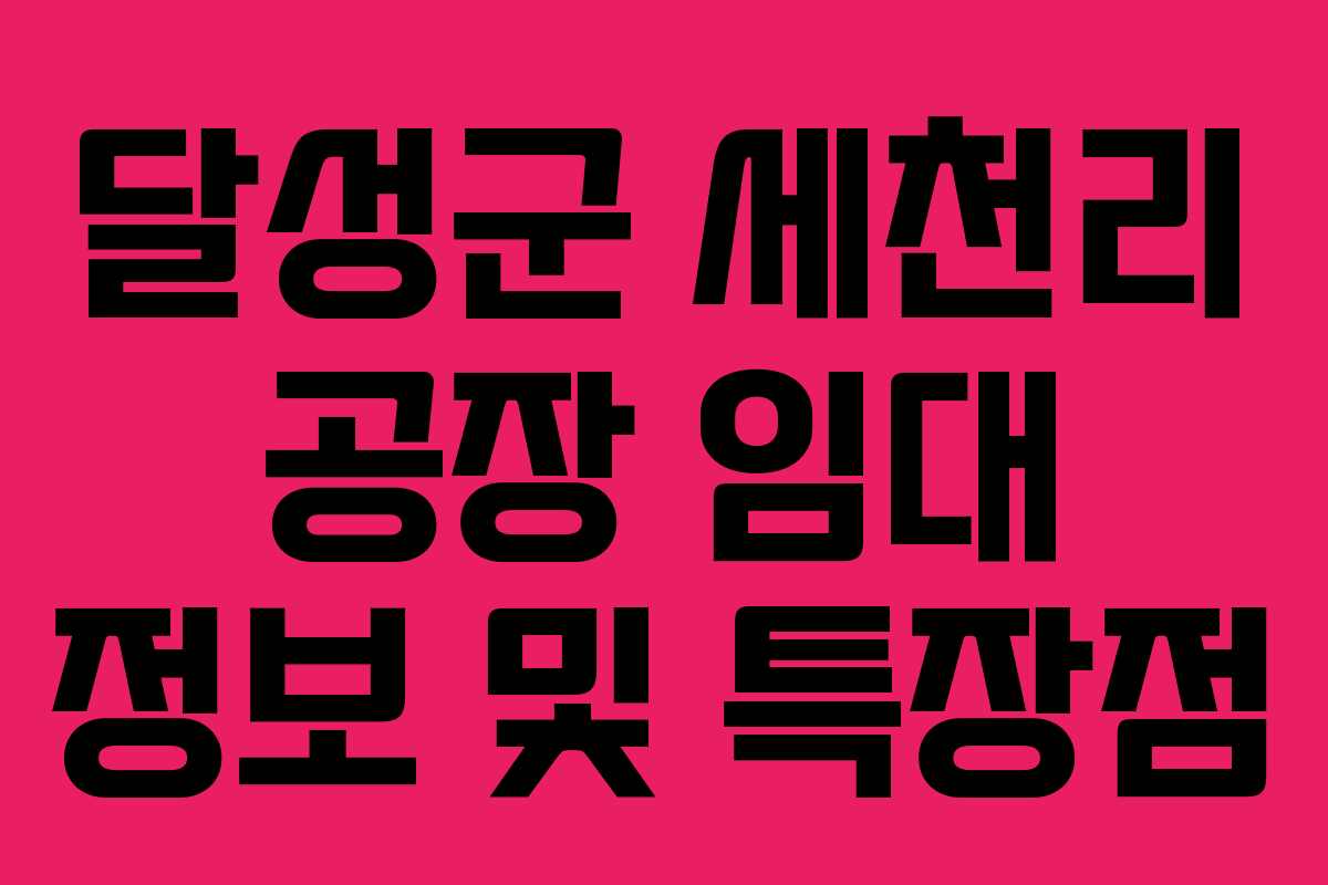 달성군 세천리 공장 임대 정보 및 특장점